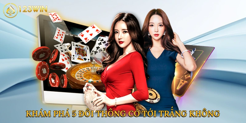 Khám phá 5 đôi thông có tới trắng không tại 123win