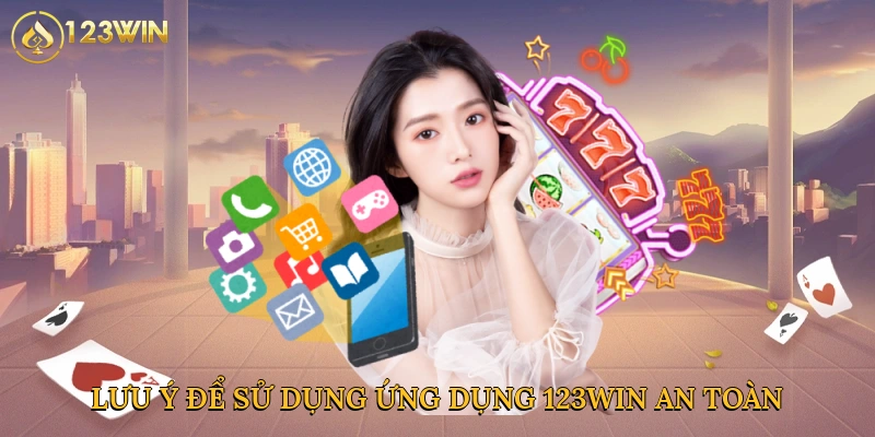 Lưu ý để sử dụng ứng dụng 123win an toàn