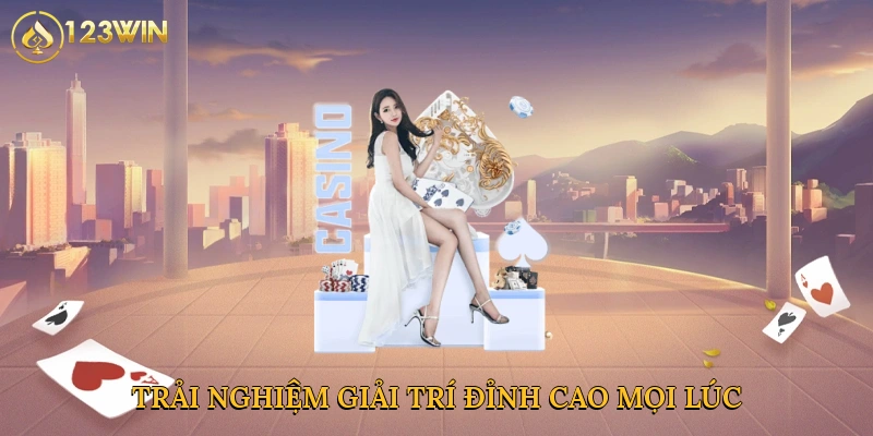 Trải nghiệm giải trí đỉnh cao mọi lúc
