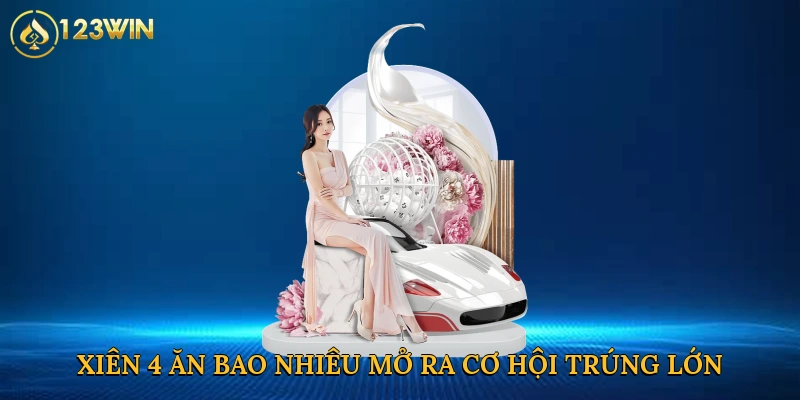 Xiên 4 ăn bao nhiêu mở ra cơ hội trúng thưởng lớn