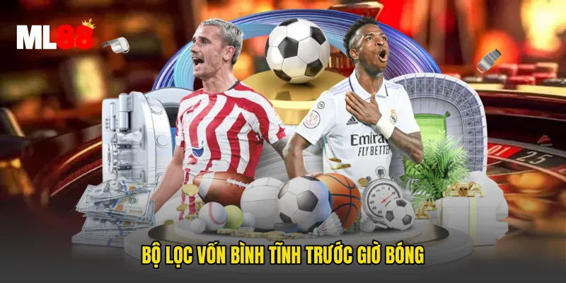 Bộ lọc vốn bình tĩnh trước giờ bóng